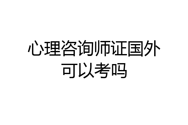 心理咨询师证国外可以考吗