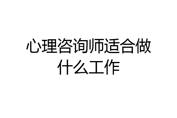 心理咨询师适合做什么工作