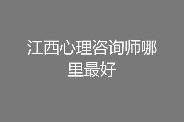 江西心理咨询师哪里最好