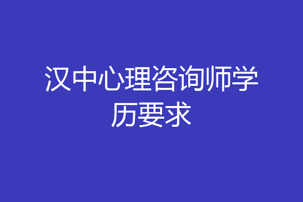 汉中心理咨询师学历要求