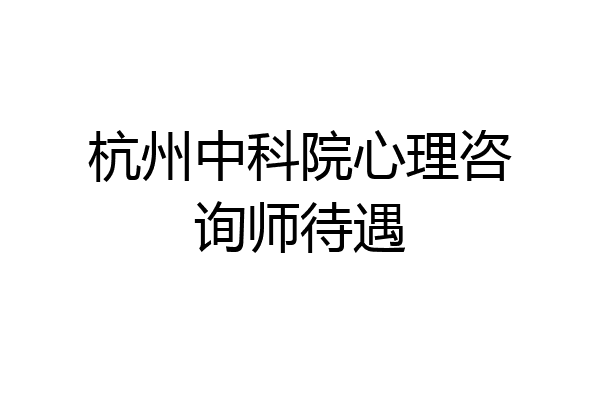 杭州中科院心理咨询师待遇