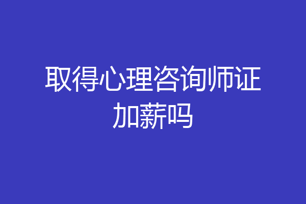 取得心理咨询师证加薪吗