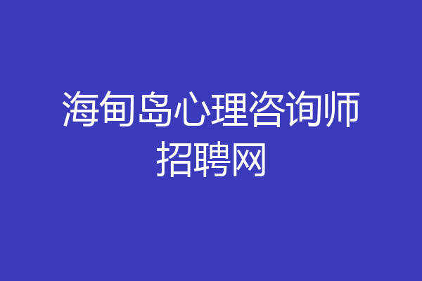海甸岛心理咨询师招聘网