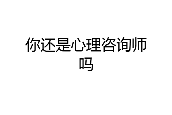 你还是心理咨询师吗