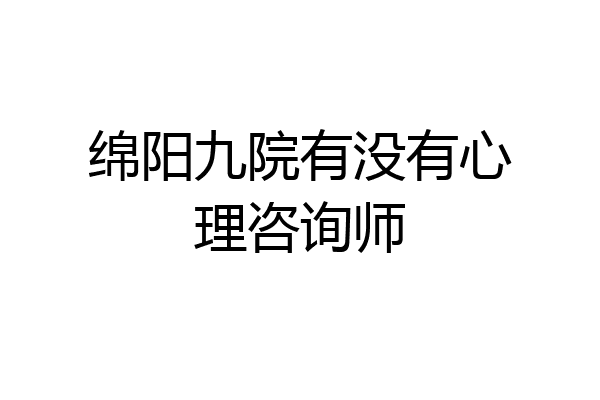 绵阳九院有没有心理咨询师