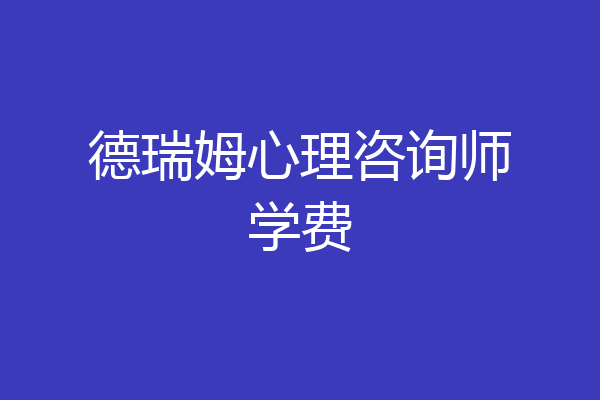 德瑞姆心理咨询师学费