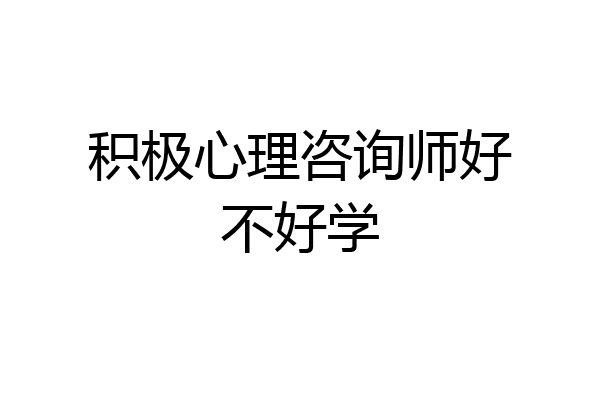 积极心理咨询师好不好学