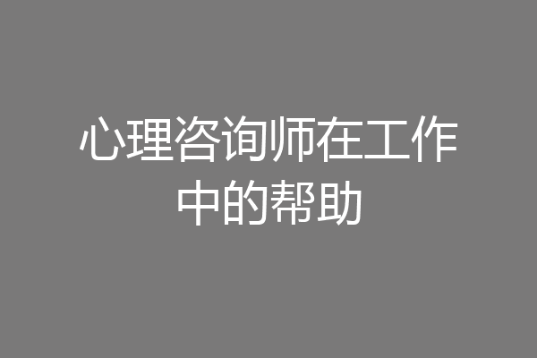 心理咨询师在工作中的帮助