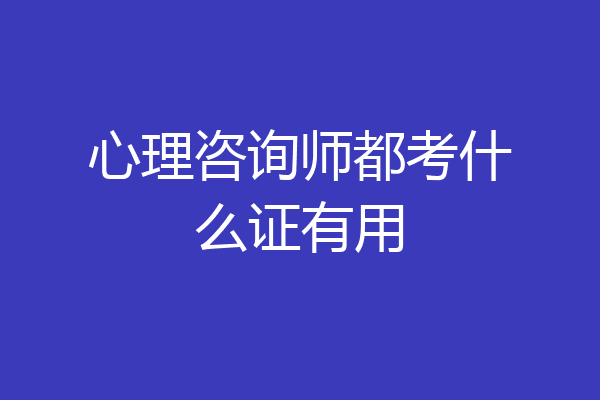心理咨询师都考什么证有用