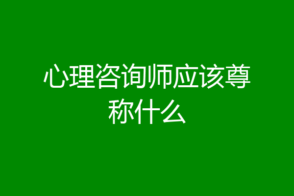 心理咨询师应该尊称什么