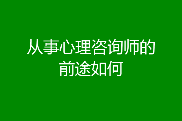 从事心理咨询师的前途如何