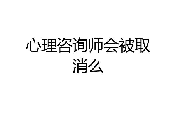 心理咨询师会被取消么