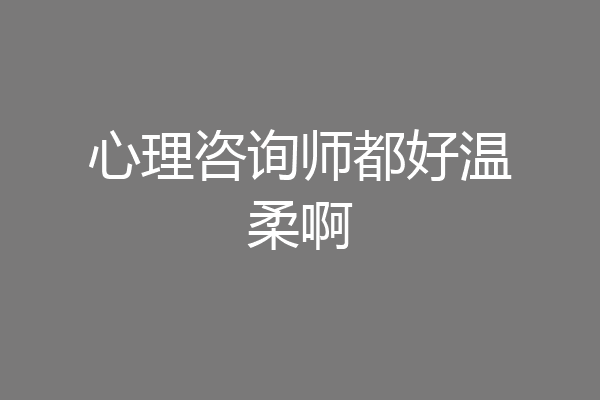 心理咨询师都好温柔啊