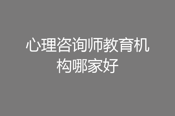 心理咨询师教育机构哪家好