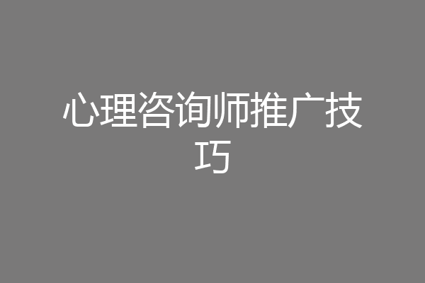 心理咨询师推广技巧
