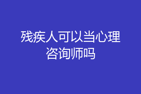 残疾人可以当心理咨询师吗