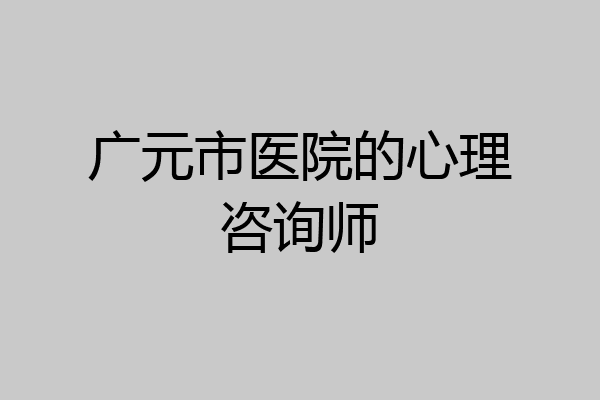 广元市医院的心理咨询师