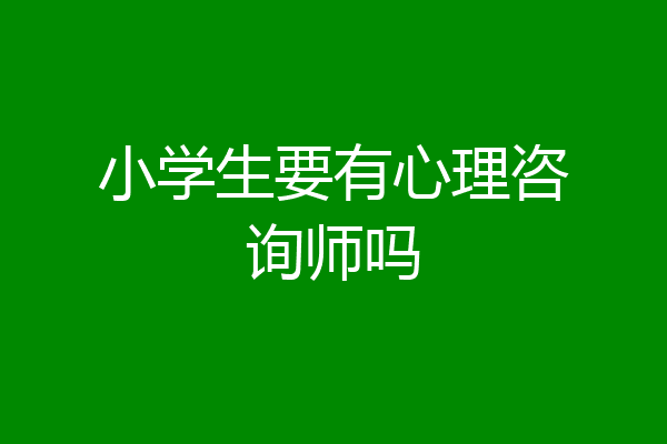 小学生要有心理咨询师吗