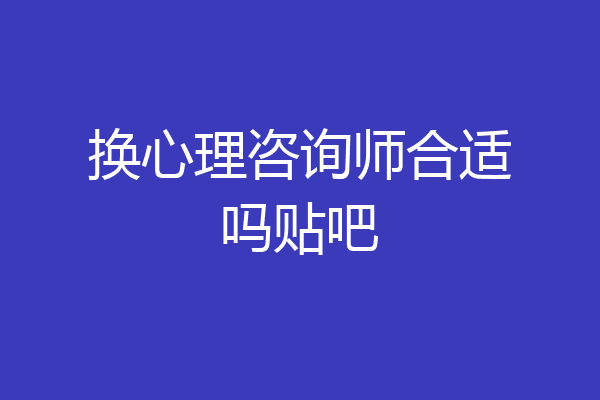 换心理咨询师合适吗贴吧