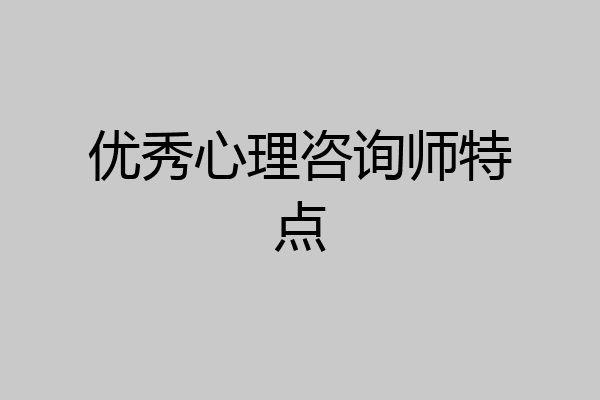 优秀心理咨询师特点