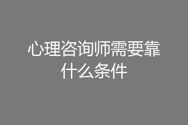 心理咨询师需要靠什么条件