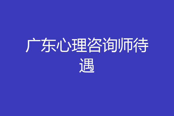 广东心理咨询师待遇
