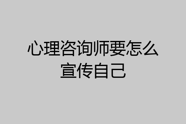 心理咨询师要怎么宣传自己
