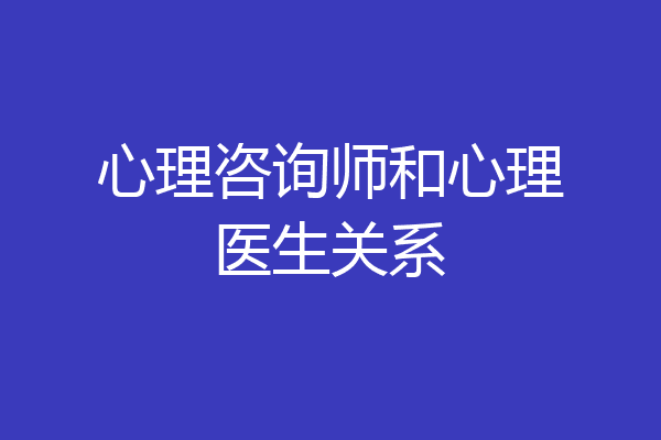 心理咨询师和心理医生关系