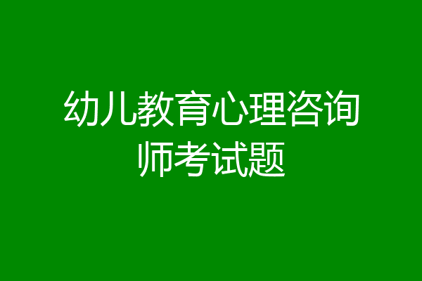 幼儿教育心理咨询师考试题