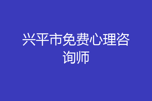 兴平市免费心理咨询师