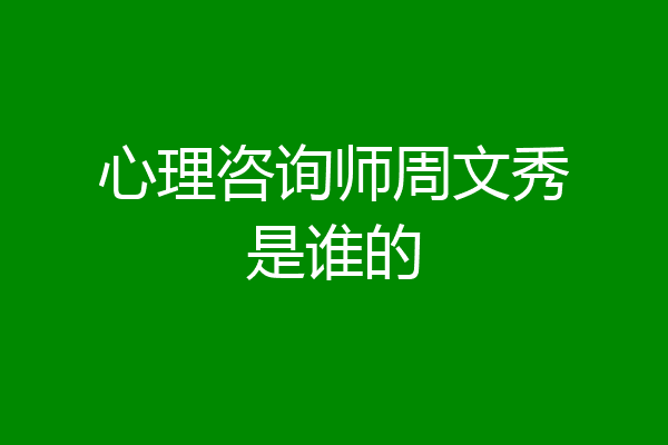 心理咨询师周文秀是谁的