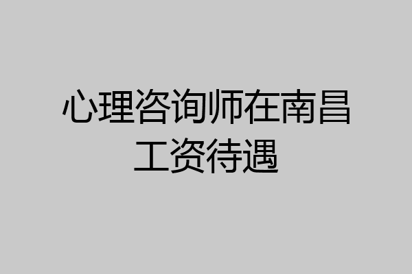 心理咨询师在南昌工资待遇