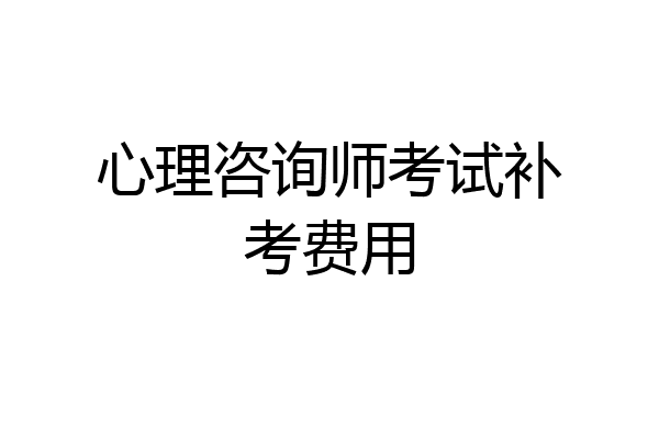 心理咨询师考试补考费用