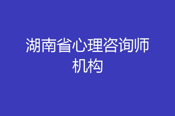 湖南省心理咨询师机构