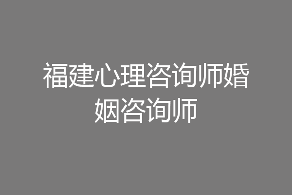 福建心理咨询师婚姻咨询师