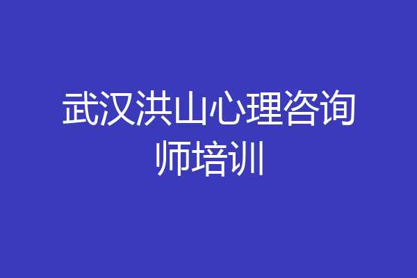 武汉洪山心理咨询师培训