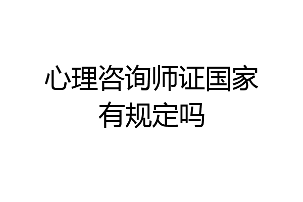 心理咨询师证国家有规定吗