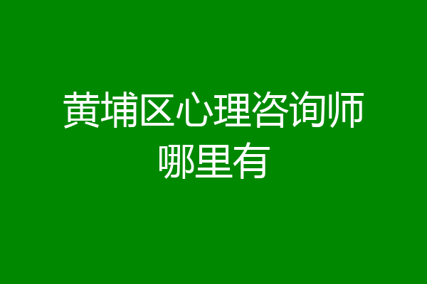 黄埔区心理咨询师哪里有