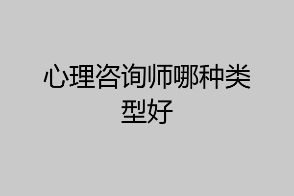 心理咨询师哪种类型好