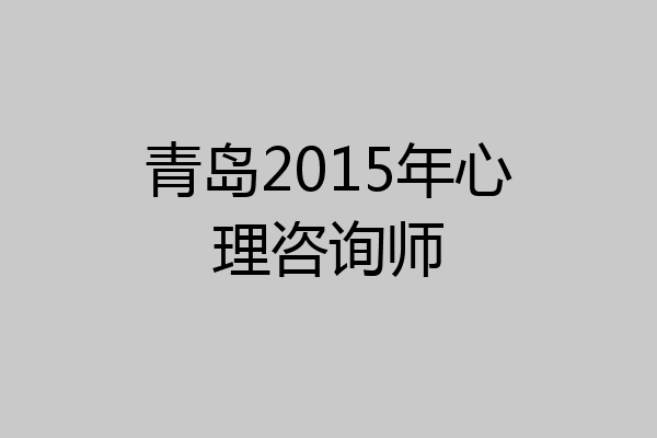 青岛2015年心理咨询师