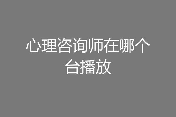 心理咨询师在哪个台播放