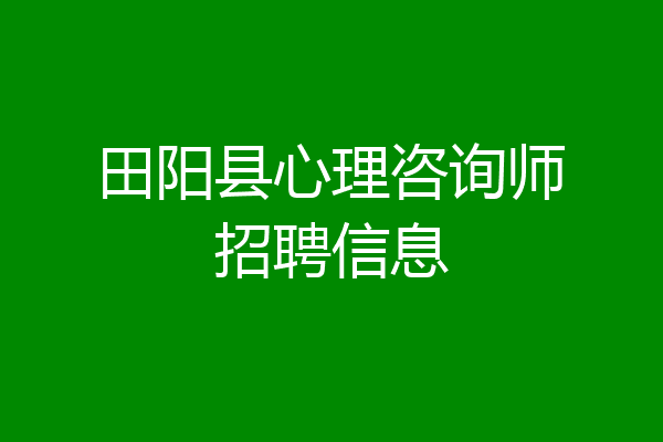 田阳县心理咨询师招聘信息