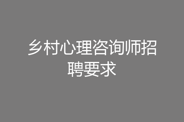 乡村心理咨询师招聘要求