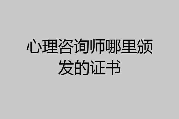 心理咨询师哪里颁发的证书