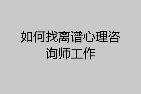 如何找离谱心理咨询师工作