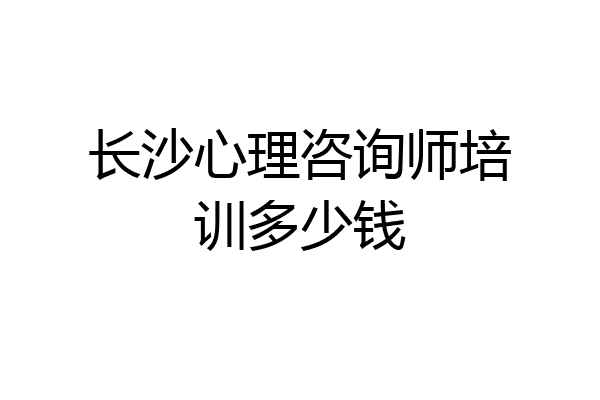 长沙心理咨询师培训多少钱