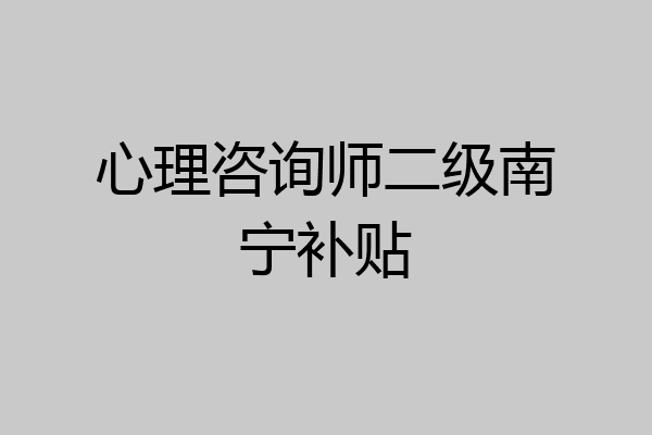 心理咨询师二级南宁补贴