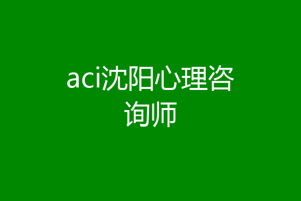 aci沈阳心理咨询师