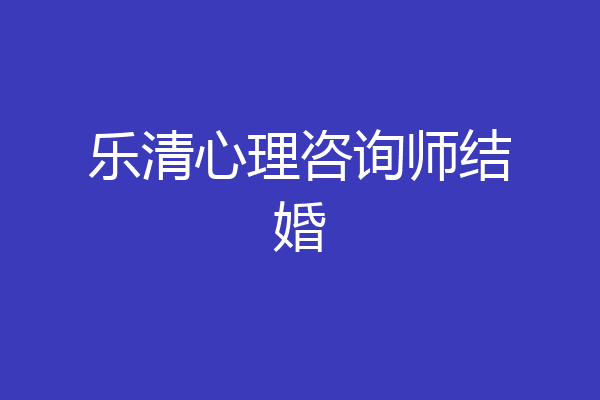 乐清心理咨询师结婚