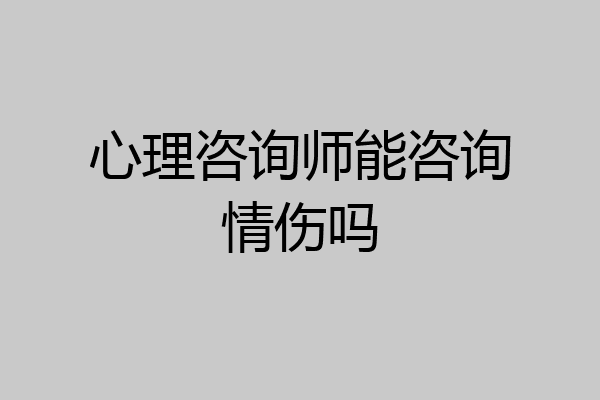 心理咨询师能咨询情伤吗